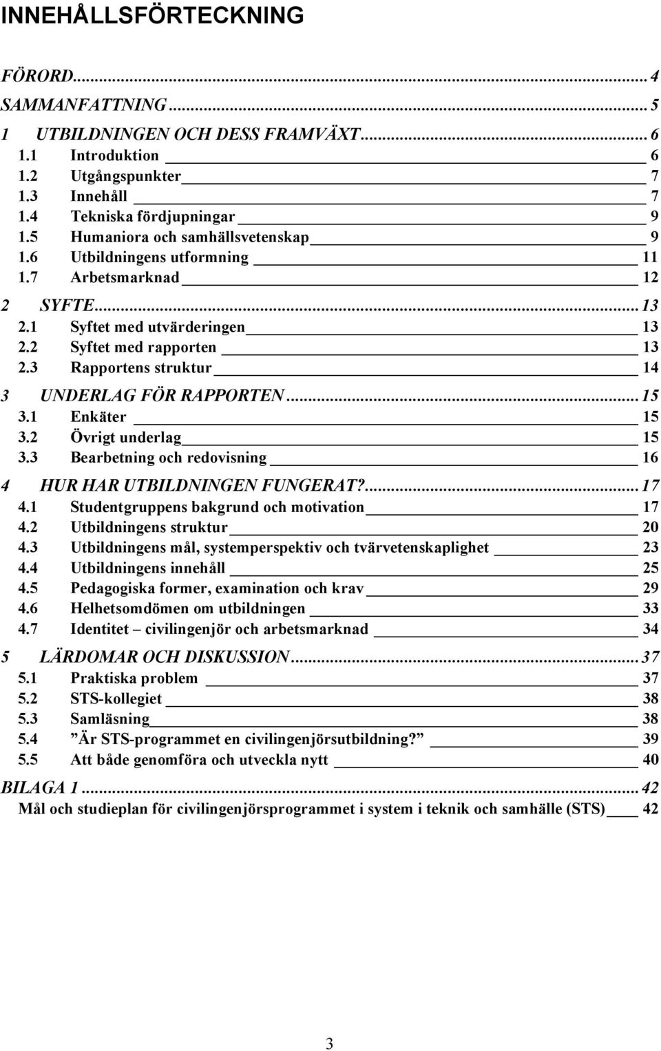 3 Rapportens struktur 14 3 UNDERLAG FÖR RAPPORTEN...15 3.1 Enkäter 15 3.2 Övrigt underlag 15 3.3 Bearbetning och redovisning 16 4 HUR HAR UTBILDNINGEN FUNGERAT?...17 4.