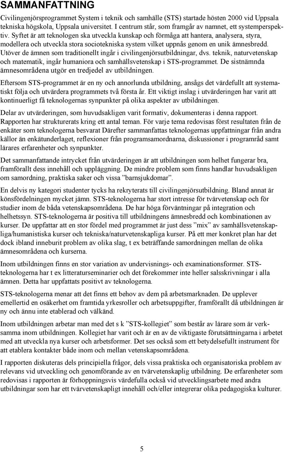 Syftet är att teknologen ska utveckla kunskap och förmåga att hantera, analysera, styra, modellera och utveckla stora sociotekniska system vilket uppnås genom en unik ämnesbredd.