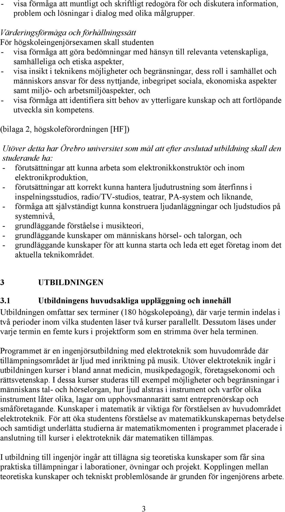 visa insikt i teknikens möjligheter och begränsningar, dess roll i samhället och människors ansvar för dess nyttjande, inbegripet sociala, ekonomiska aspekter samt miljö- och arbetsmiljöaspekter, och