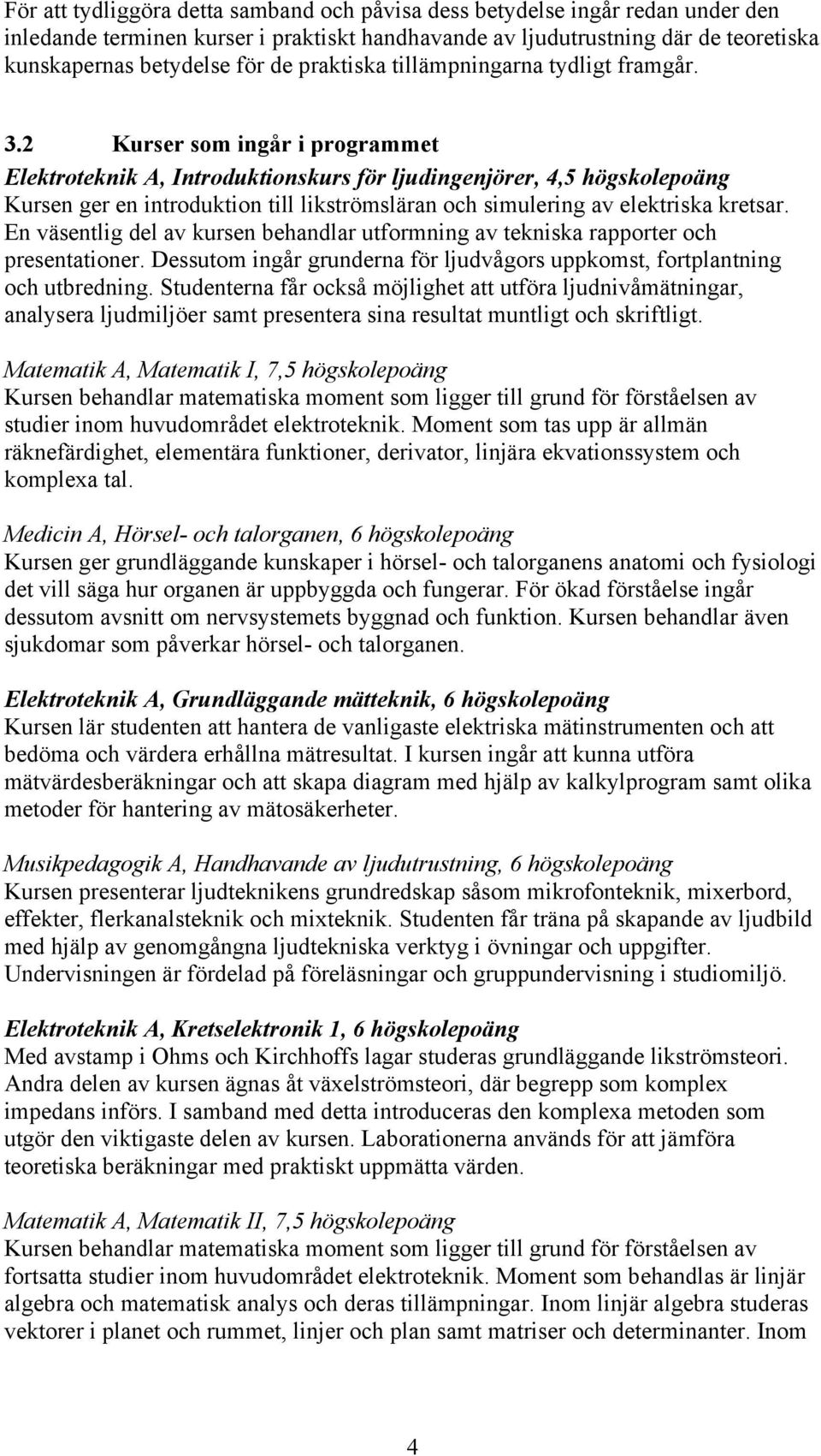 2 Kurser som ingår i programmet Elektroteknik A, Introduktionskurs för ljudingenjörer, 4,5 högskolepoäng Kursen ger en introduktion till likströmsläran och simulering av elektriska kretsar.