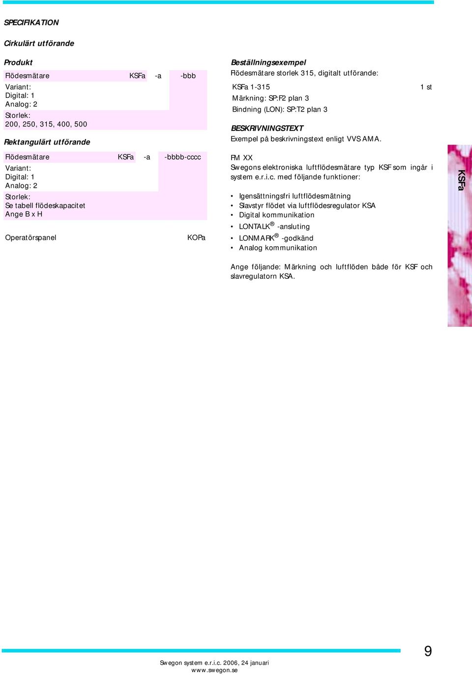 1 st Flödesmätare -a -bbbb-cccc Variant: Digital: 1 Analog: 2 Storlek: Se tabell flödeskapacitet Ange B x H Operatörspanel KOPa FM XX Swegons elektroniska luftflödesmätare typ KSF som ingår i system