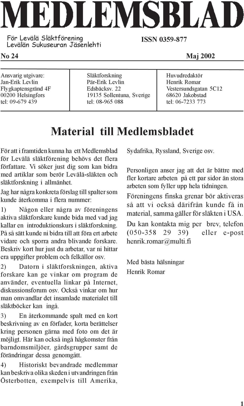 22 19135 Sollentuna, Sverige tel: 08-965 088 Huvudredaktör Henrik Romar Vestersundsgatan 5C12 68620 Jakobstad tel: 06-7233 773 Material till Medlemsbladet För att i framtiden kunna ha ett Medlemsblad