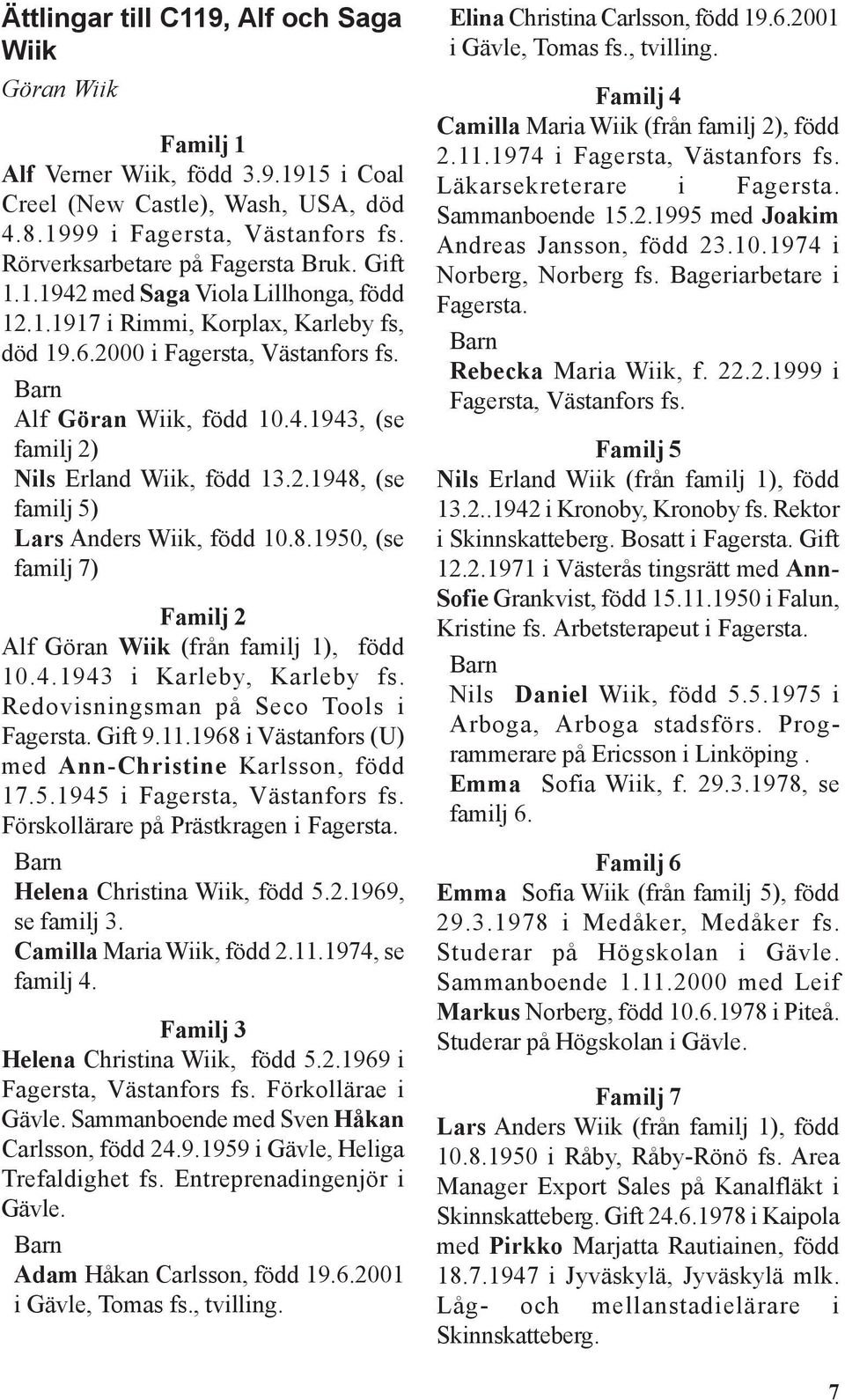 2.1948, (se familj 5) Lars Anders Wiik, född 10.8.1950, (se familj 7) Familj 2 Alf Göran Wiik (från familj 1), född 10.4.1943 i Karleby, Karleby fs. Redovisningsman på Seco Tools i Fagersta. Gift 9.