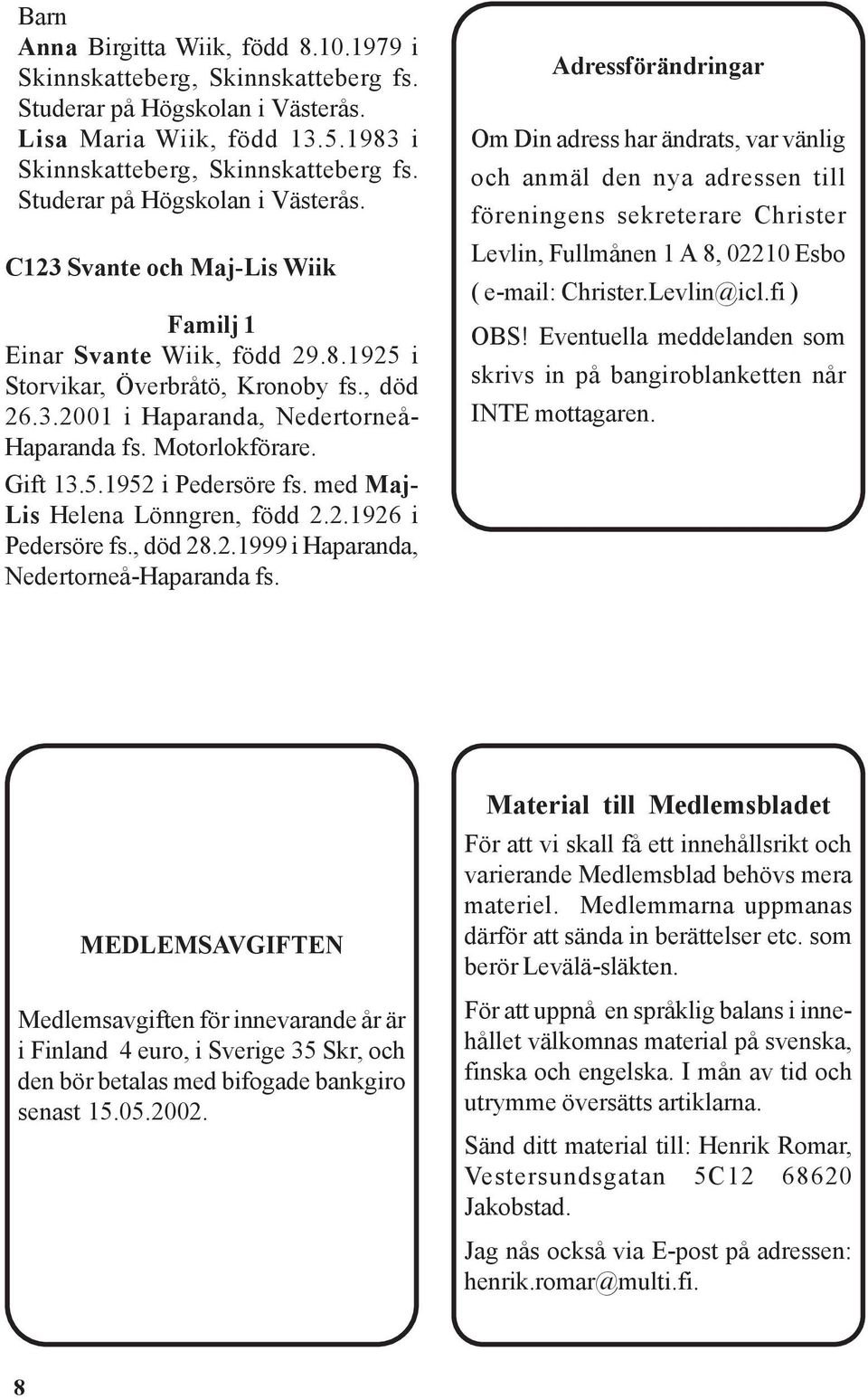 Motorlokförare. Gift 13.5.1952 i Pedersöre fs. med Maj- Lis Helena Lönngren, född 2.2.1926 i Pedersöre fs., död 28.2.1999 i Haparanda, Nedertorneå-Haparanda fs.