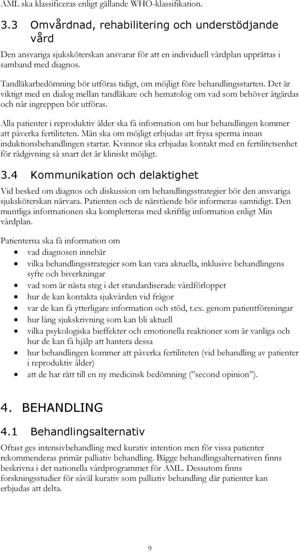 Tandläkarbedömning bör utföras tidigt, om möjligt före behandlingsstarten. Det är viktigt med en dialog mellan tandläkare och hematolog om vad som behöver åtgärdas och när ingreppen bör utföras.