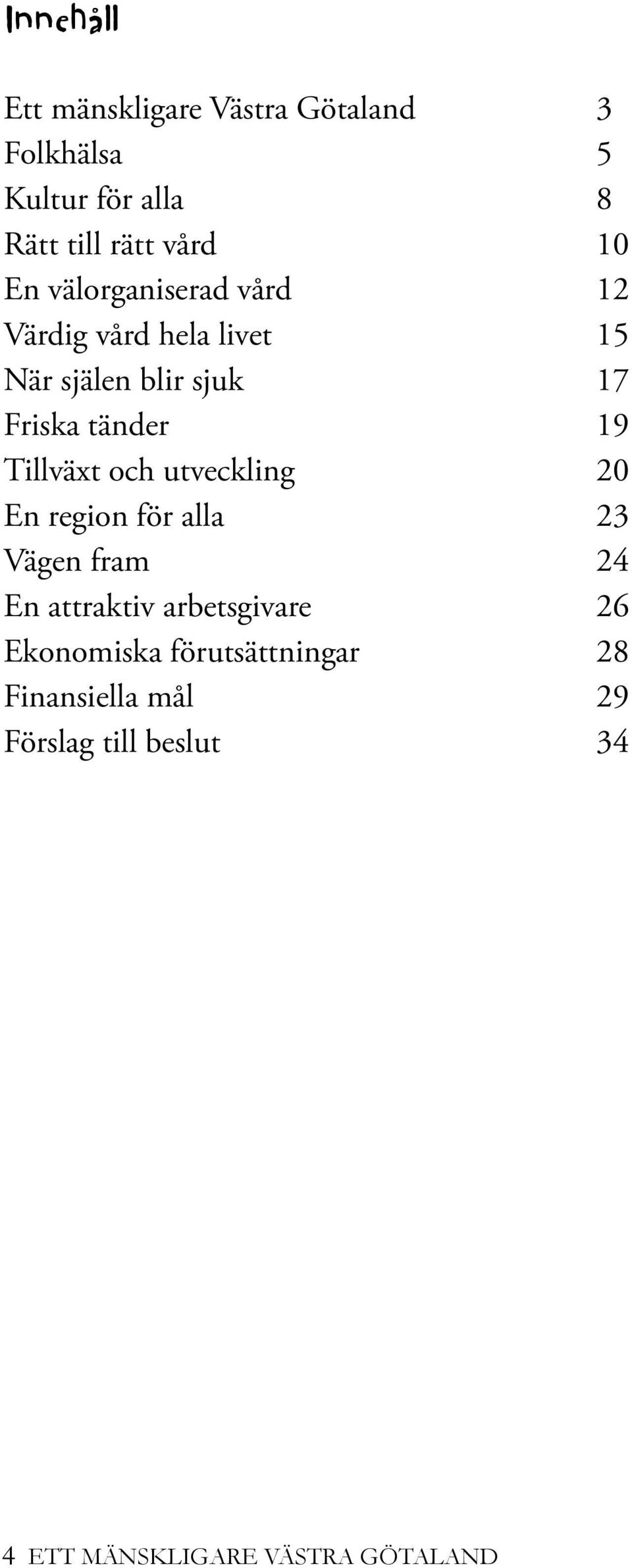 Tillväxt och utveckling 20 En region för alla 23 Vägen fram 24 En attraktiv arbetsgivare 26