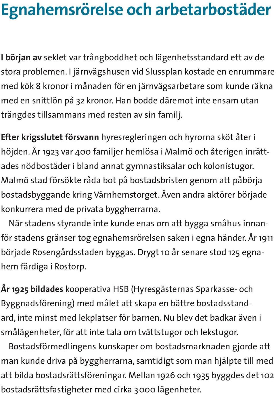 Han bodde däremot inte ensam utan trängdes tillsammans med resten av sin familj. Efter krigsslutet försvann hyresregleringen och hyrorna sköt åter i höjden.