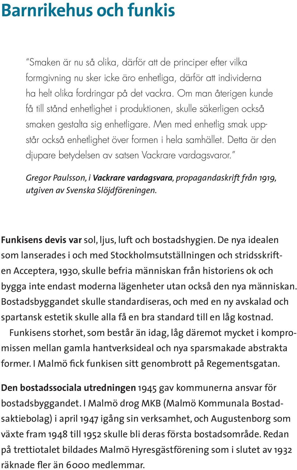Detta är den djupare betydelsen av satsen Vackrare vardagsvaror. Gregor Paulsson, i Vackrare vardagsvara, propagandaskrift från 1919, utgiven av Svenska Slöjdföreningen.
