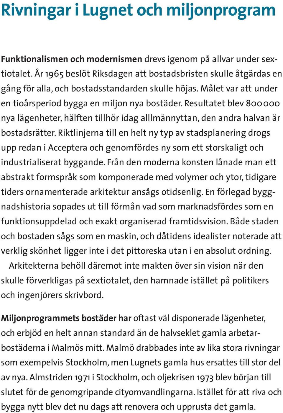 Resultatet blev 800000 nya lägenheter, hälften tillhör idag alllmännyttan, den andra halvan är bostadsrätter.