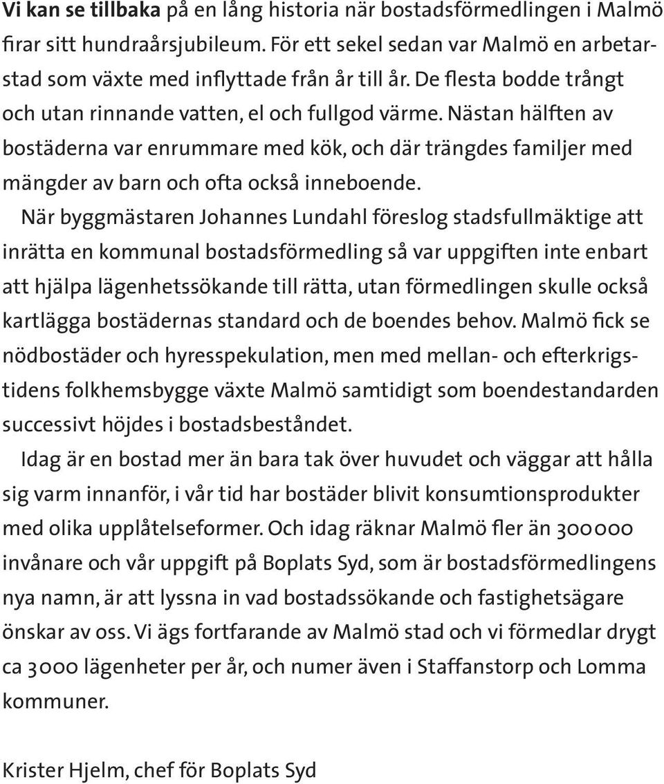 När byggmästaren Johannes Lundahl föreslog stadsfullmäktige att inrätta en kommunal bostadsförmedling så var uppgiften inte enbart att hjälpa lägenhetssökande till rätta, utan förmedlingen skulle