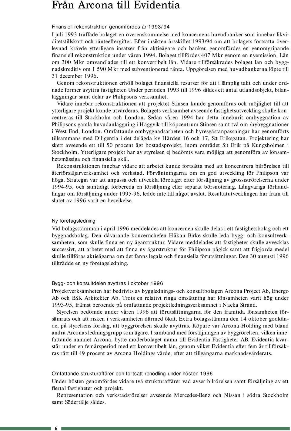 Efter insikten årsskiftet 1993/94 om att bolagets fortsatta överlevnad krävde ytterligare insatser från aktieägare och banker, genomfördes en genomgripande finansiell rekonstruktion under våren 1994.