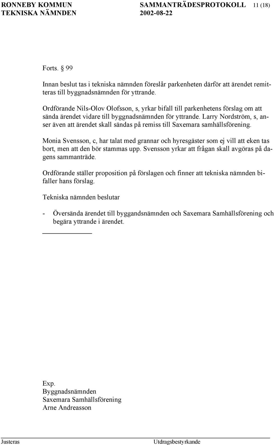 Larry Nordström, s, anser även att ärendet skall sändas på remiss till Saxemara samhällsförening.