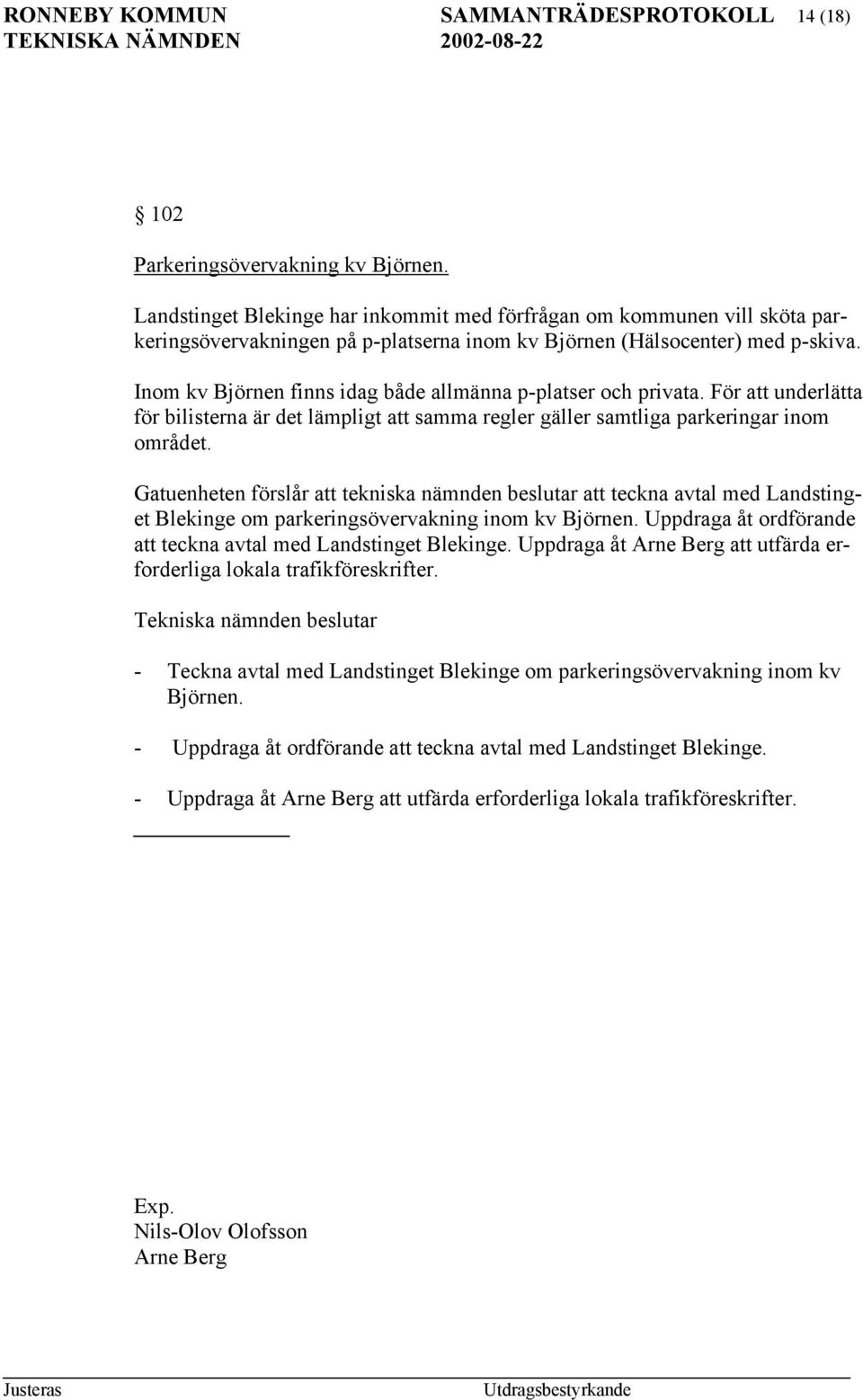 Inom kv Björnen finns idag både allmänna p-platser och privata. För att underlätta för bilisterna är det lämpligt att samma regler gäller samtliga parkeringar inom området.