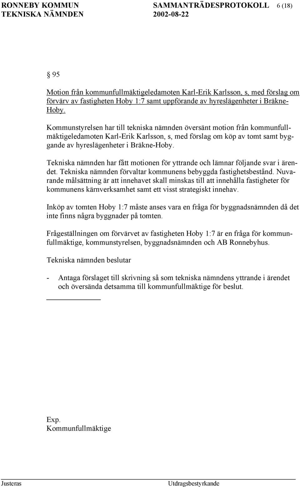 Kommunstyrelsen har till tekniska nämnden översänt motion från kommunfullmäktigeledamoten Karl-Erik Karlsson, s, med förslag om köp av tomt samt byggande av hyreslägenheter i Bräkne-Hoby.