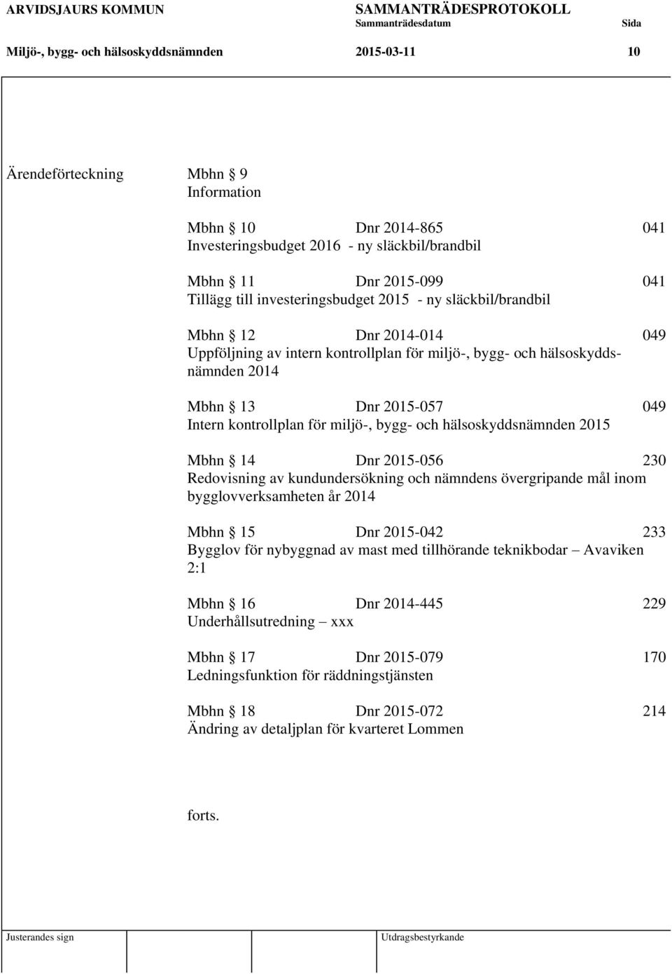 för miljö-, bygg- och hälsoskyddsnämnden 2015 Mbhn 14 Dnr 2015-056 230 Redovisning av kundundersökning och nämndens övergripande mål inom bygglovverksamheten år 2014 Mbhn 15 Dnr 2015-042 233 Bygglov