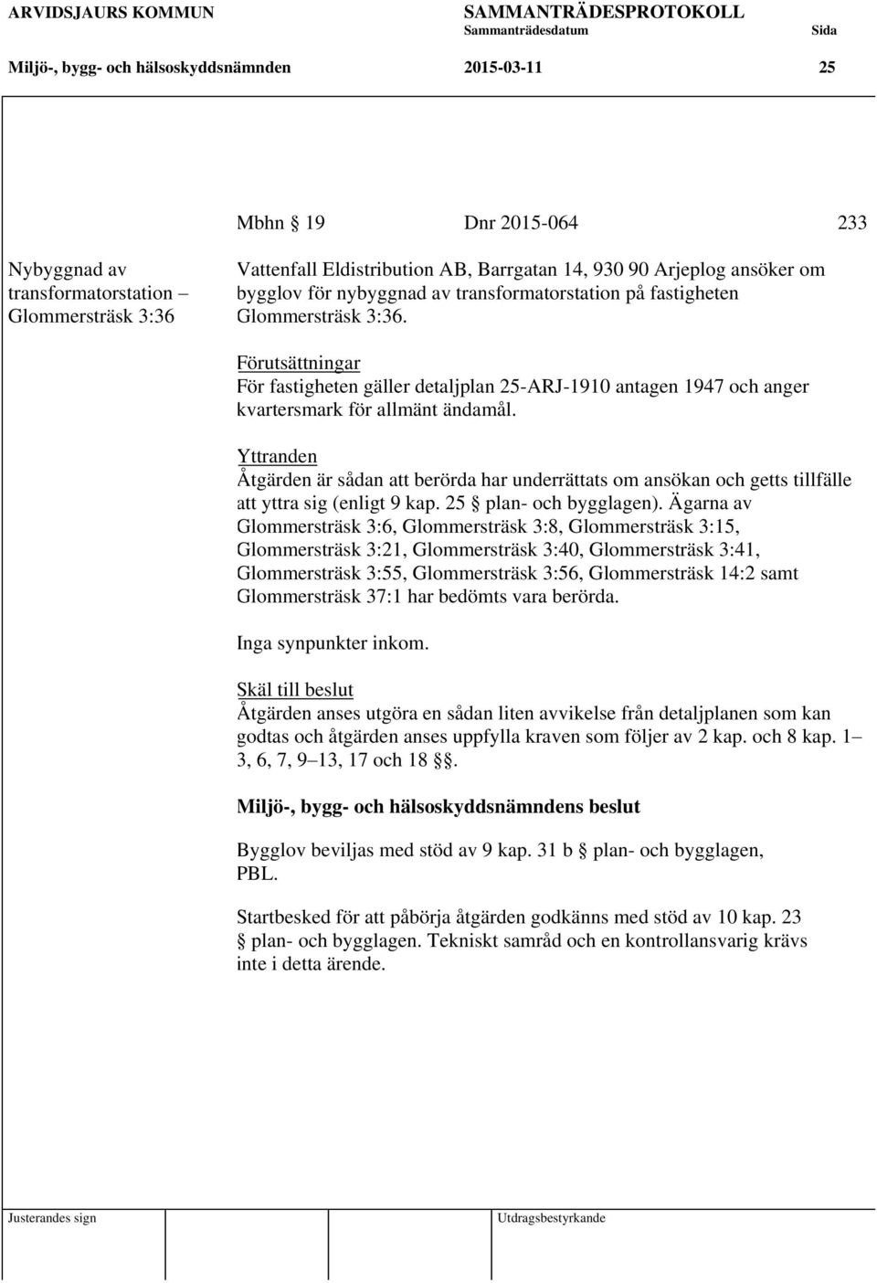 Yttranden Åtgärden är sådan att berörda har underrättats om ansökan och getts tillfälle att yttra sig (enligt 9 kap. 25 plan- och bygglagen).