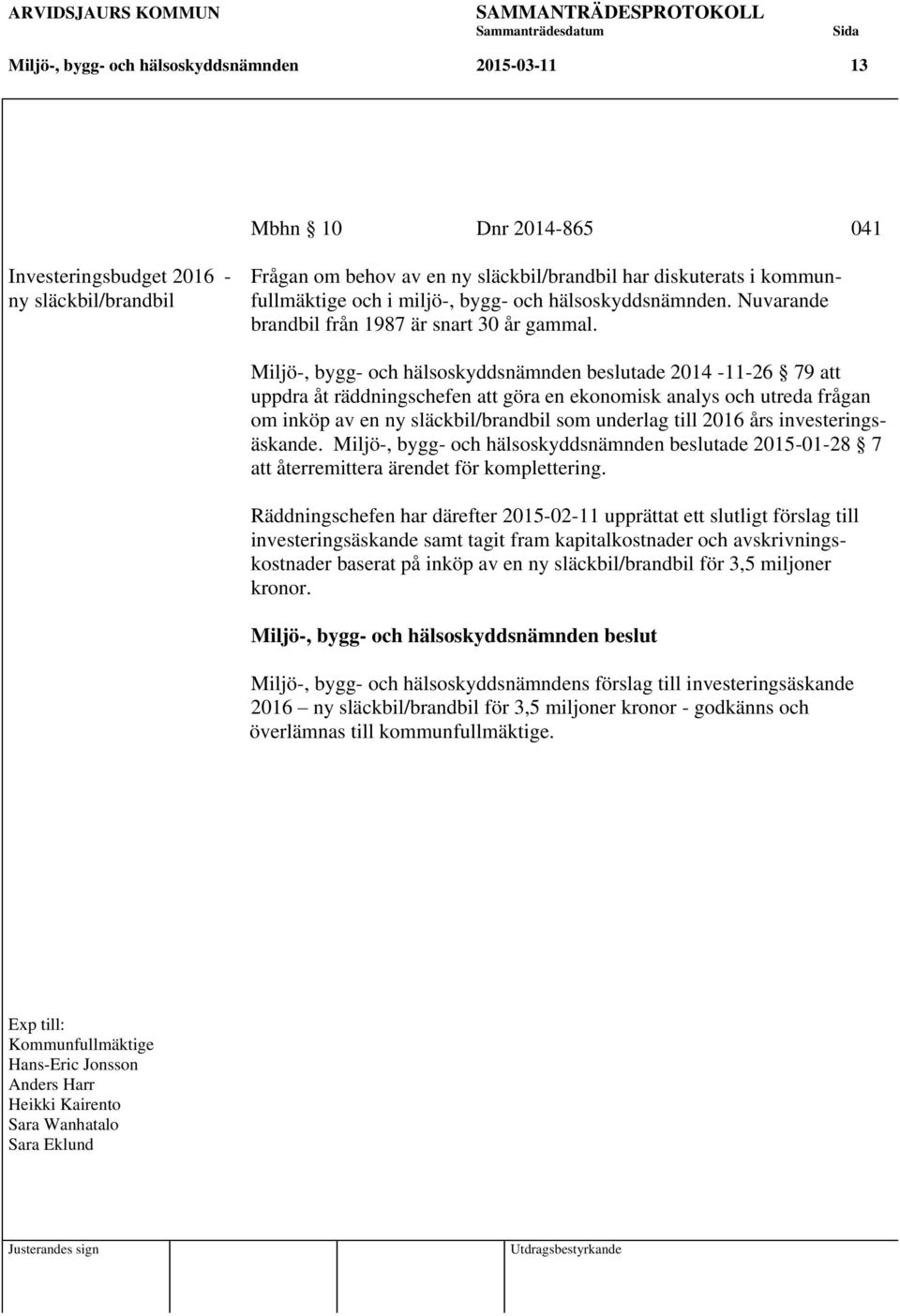 Miljö-, bygg- och hälsoskyddsnämnden beslutade 2014-11-26 79 att uppdra åt räddningschefen att göra en ekonomisk analys och utreda frågan om inköp av en ny släckbil/brandbil som underlag till 2016