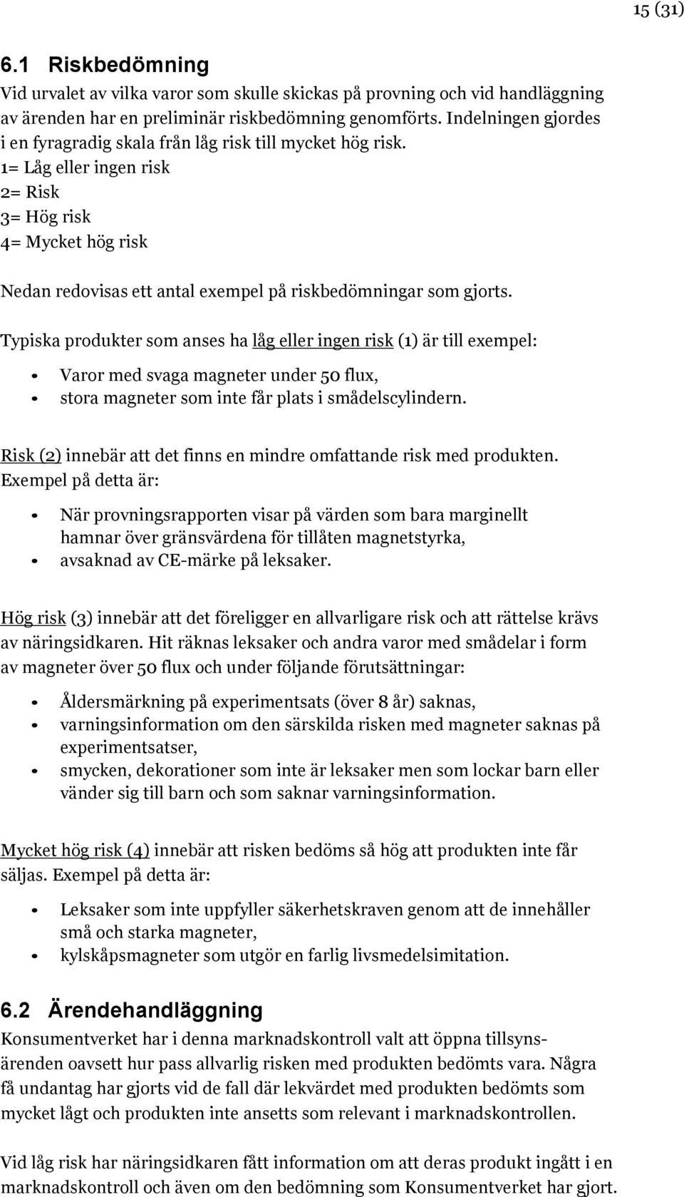 1= Låg eller ingen risk 2= Risk 3= Hög risk 4= Mycket hög risk Nedan redovisas ett antal exempel på riskbedömningar som gjorts.