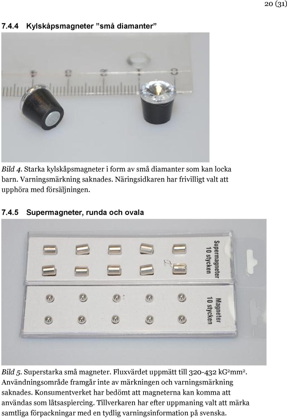 Fluxvärdet uppmätt till 320-432 kg 2 mm 2. Användningsområde framgår inte av märkningen och varningsmärkning saknades.