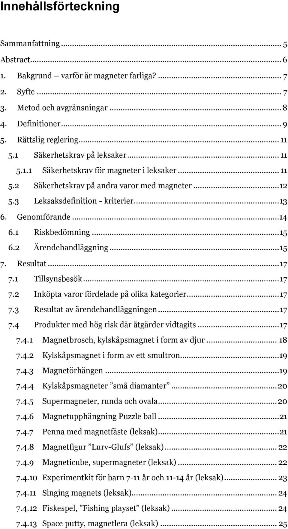 1 Riskbedömning... 15 6.2 Ärendehandläggning... 15 7. Resultat... 17 7.1 Tillsynsbesök... 17 7.2 Inköpta varor fördelade på olika kategorier... 17 7.3 Resultat av ärendehandläggningen... 17 7.4 Produkter med hög risk där åtgärder vidtagits.