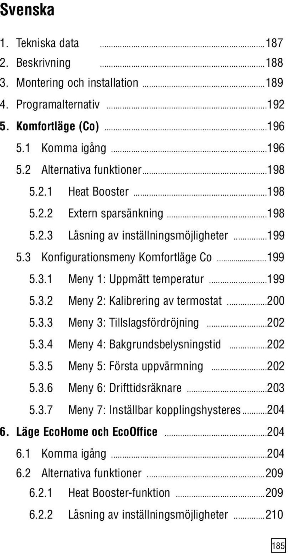 .. 200 5.3.3 Meny 3: Tillslagsfördröjning... 202 5.3.4 Meny 4: Bakgrundsbelysningstid... 202 5.3.5 Meny 5: Första uppvärmning... 202 5.3.6 Meny 6: Drifttidsräknare... 203 5.3.7 Meny 7: Inställbar kopplingshysteres.