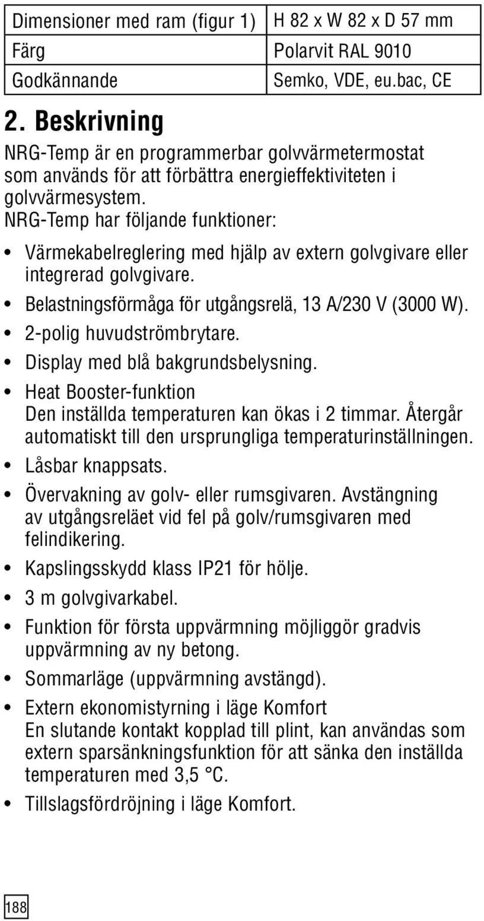 NRGTemp har följande funktioner: Värmekabelreglering med hjälp av extern golvgivare eller integrerad golvgivare. Belastningsförmåga för utgångsrelä, 13 A/230 V (3000 W). 2polig huvudströmbrytare.