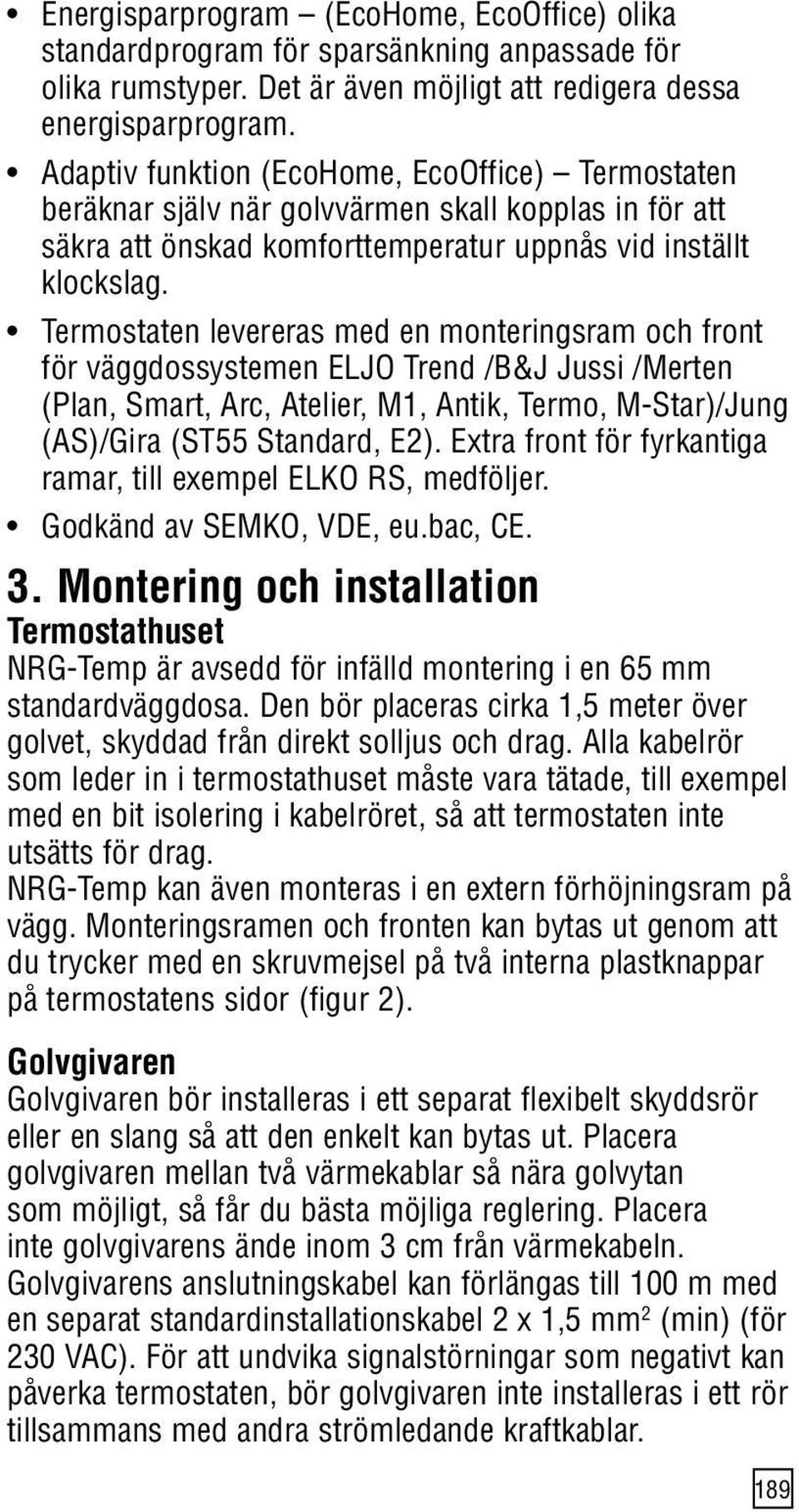 Termostaten levereras med en monteringsram och front för väggdossystemen ELJO Trend /B&J Jussi /Merten (Plan, Smart, Arc, Atelier, M1, Antik, Termo, MStar)/Jung (AS)/Gira (ST55 Standard, E2).