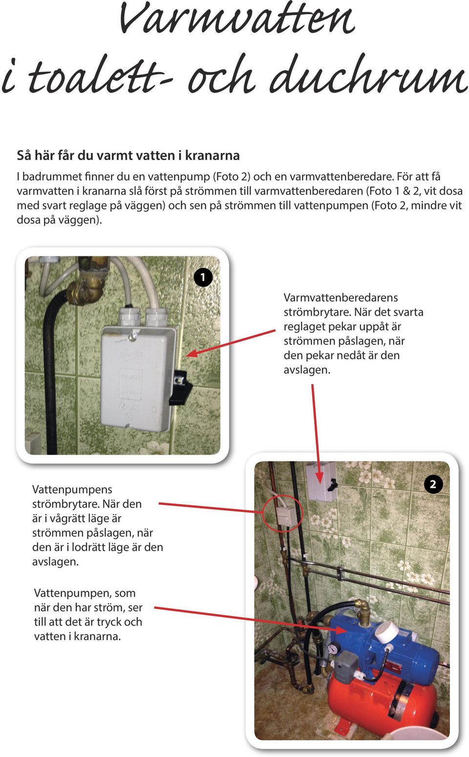 (Foto 2, mindre vit dosa på väggen). 1 Varmvattenberedarens strömbrytare. När det svarta reglaget pekar uppåt är strömmen påslagen, när den pekar nedåt är den avslagen.