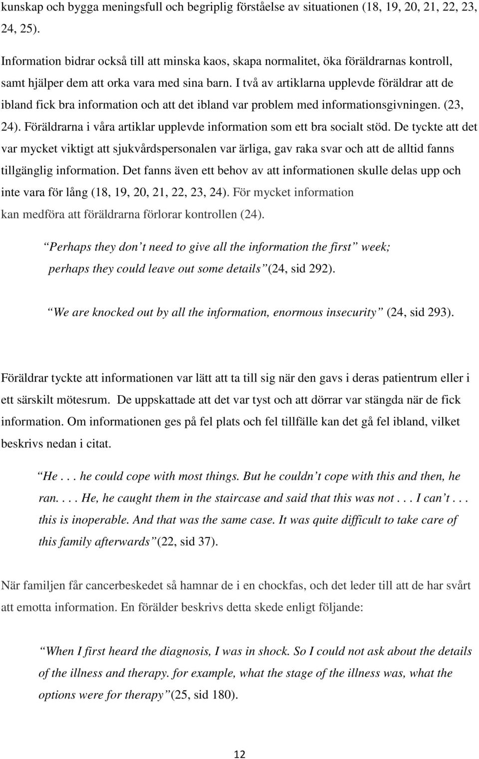 I två av artiklarna upplevde föräldrar att de ibland fick bra information och att det ibland var problem med informationsgivningen. (23, 24).