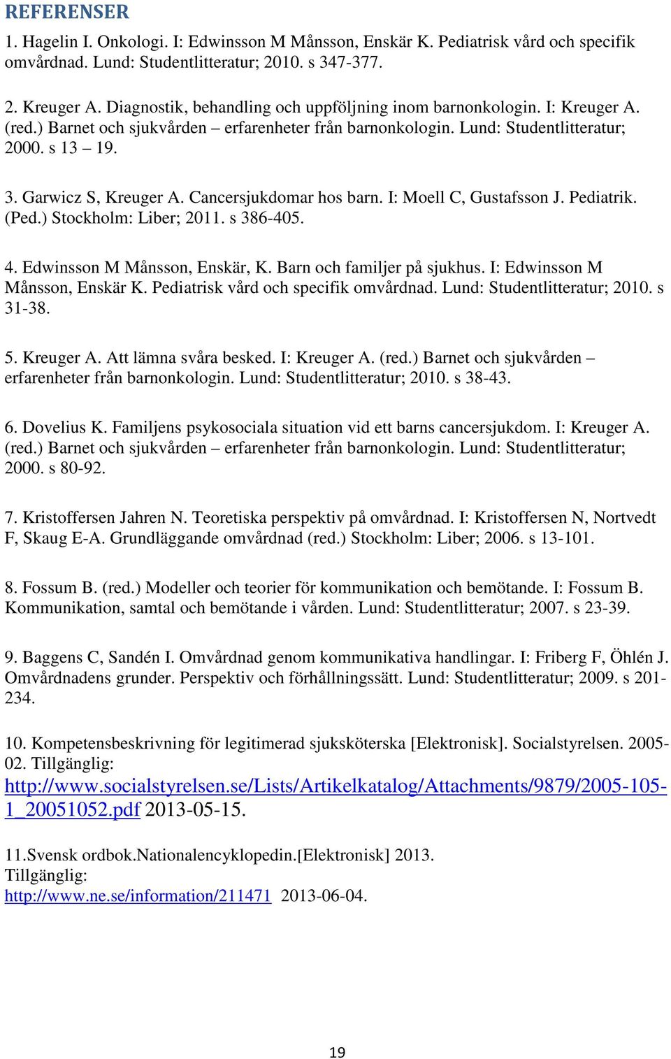 Cancersjukdomar hos barn. I: Moell C, Gustafsson J. Pediatrik. (Ped.) Stockholm: Liber; 2011. s 386-405. 4. Edwinsson M Månsson, Enskär, K. Barn och familjer på sjukhus.