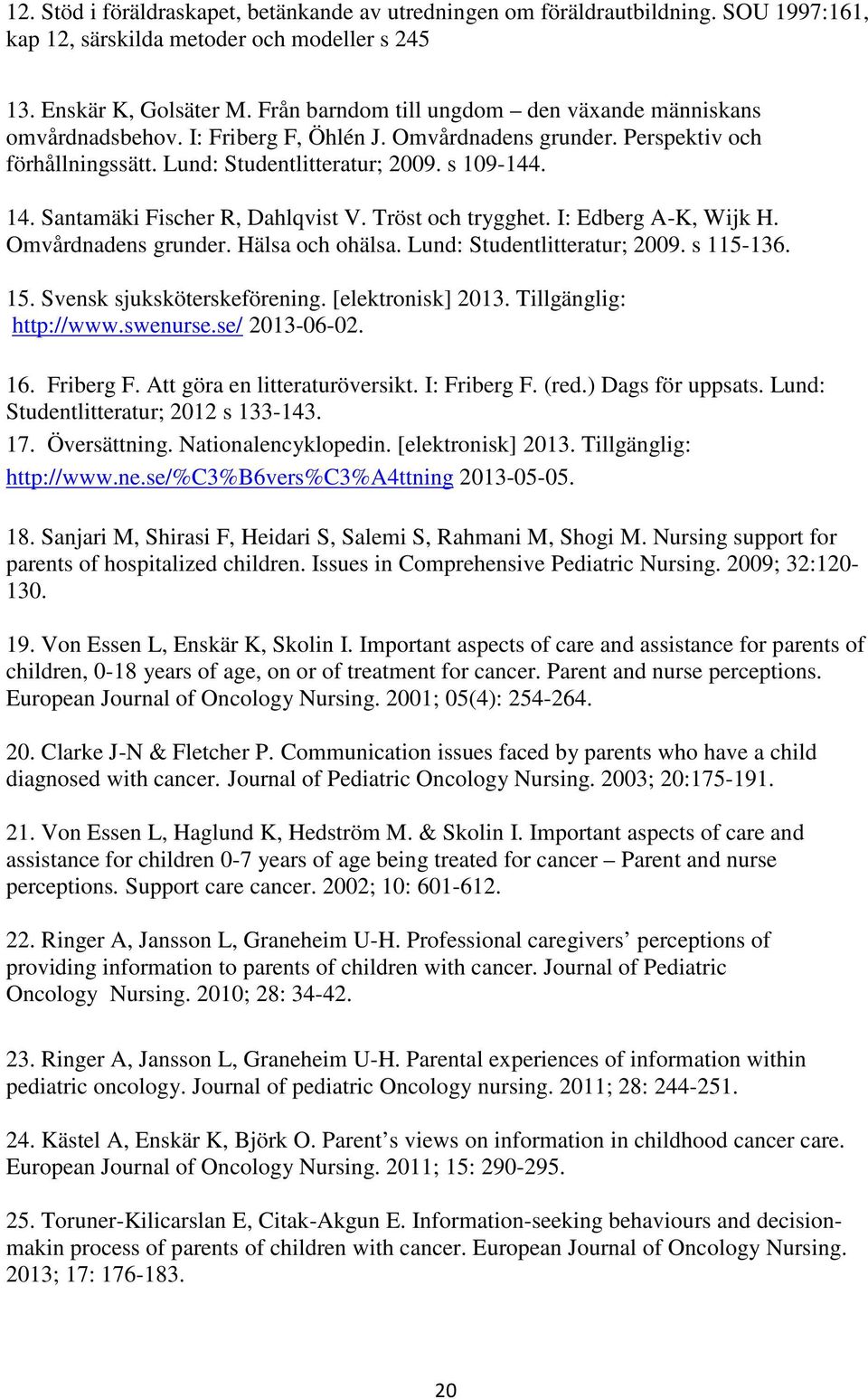 Santamäki Fischer R, Dahlqvist V. Tröst och trygghet. I: Edberg A-K, Wijk H. Omvårdnadens grunder. Hälsa och ohälsa. Lund: Studentlitteratur; 2009. s 115-136. 15. Svensk sjuksköterskeförening.