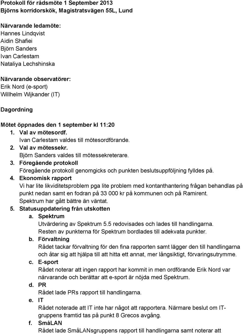 Björn Sanders valdes till mötessekreterare. 3. Föregående protokoll Föregående protokoll genomgicks och punkten beslutsuppföljning fylldes på. 4.