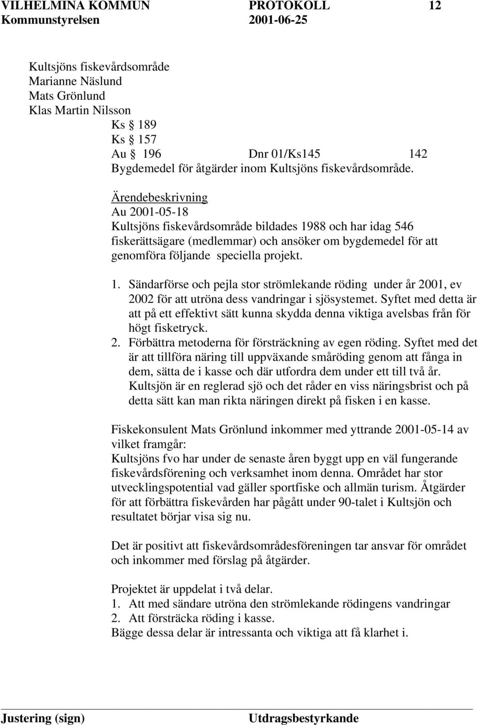 Ärendebeskrivning Au 2001-05-18 Kultsjöns fiskevårdsområde bildades 1988 och har idag 546 fiskerättsägare (medlemmar) och ansöker om bygdemedel för att genomföra följande speciella projekt. 1. Sändarförse och pejla stor strömlekande röding under år 2001, ev 2002 för att utröna dess vandringar i sjösystemet.