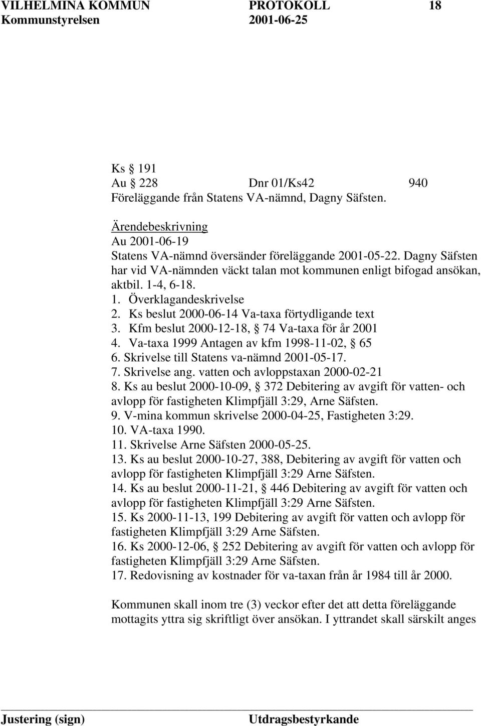 Kfm beslut 2000-12-18, 74 Va-taxa för år 2001 4. Va-taxa 1999 Antagen av kfm 1998-11-02, 65 6. Skrivelse till Statens va-nämnd 2001-05-17. 7. Skrivelse ang. vatten och avloppstaxan 2000-02-21 8.