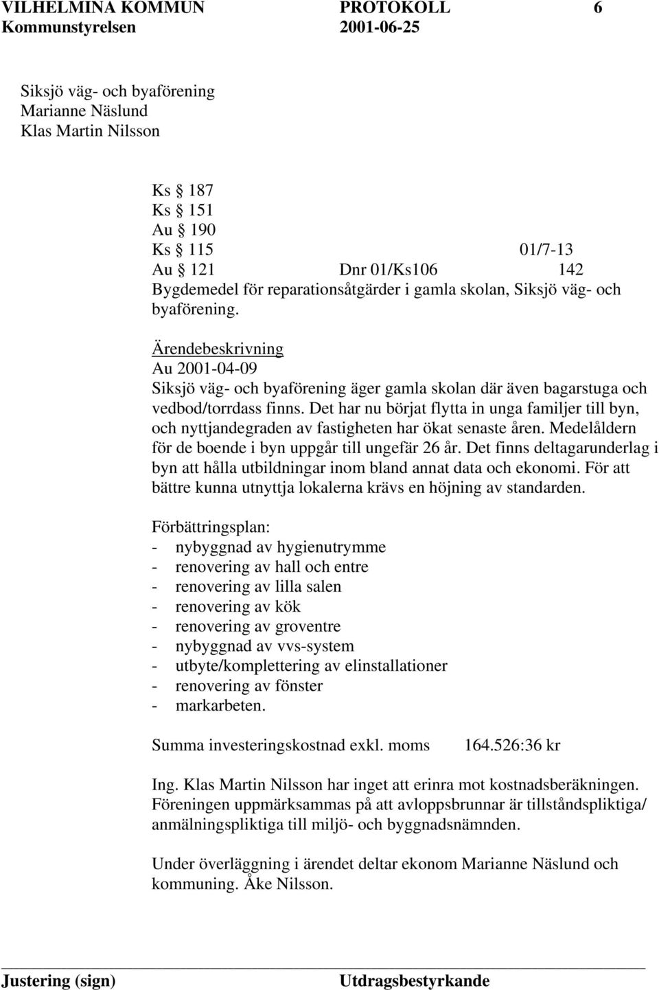 Det har nu börjat flytta in unga familjer till byn, och nyttjandegraden av fastigheten har ökat senaste åren. Medelåldern för de boende i byn uppgår till ungefär 26 år.