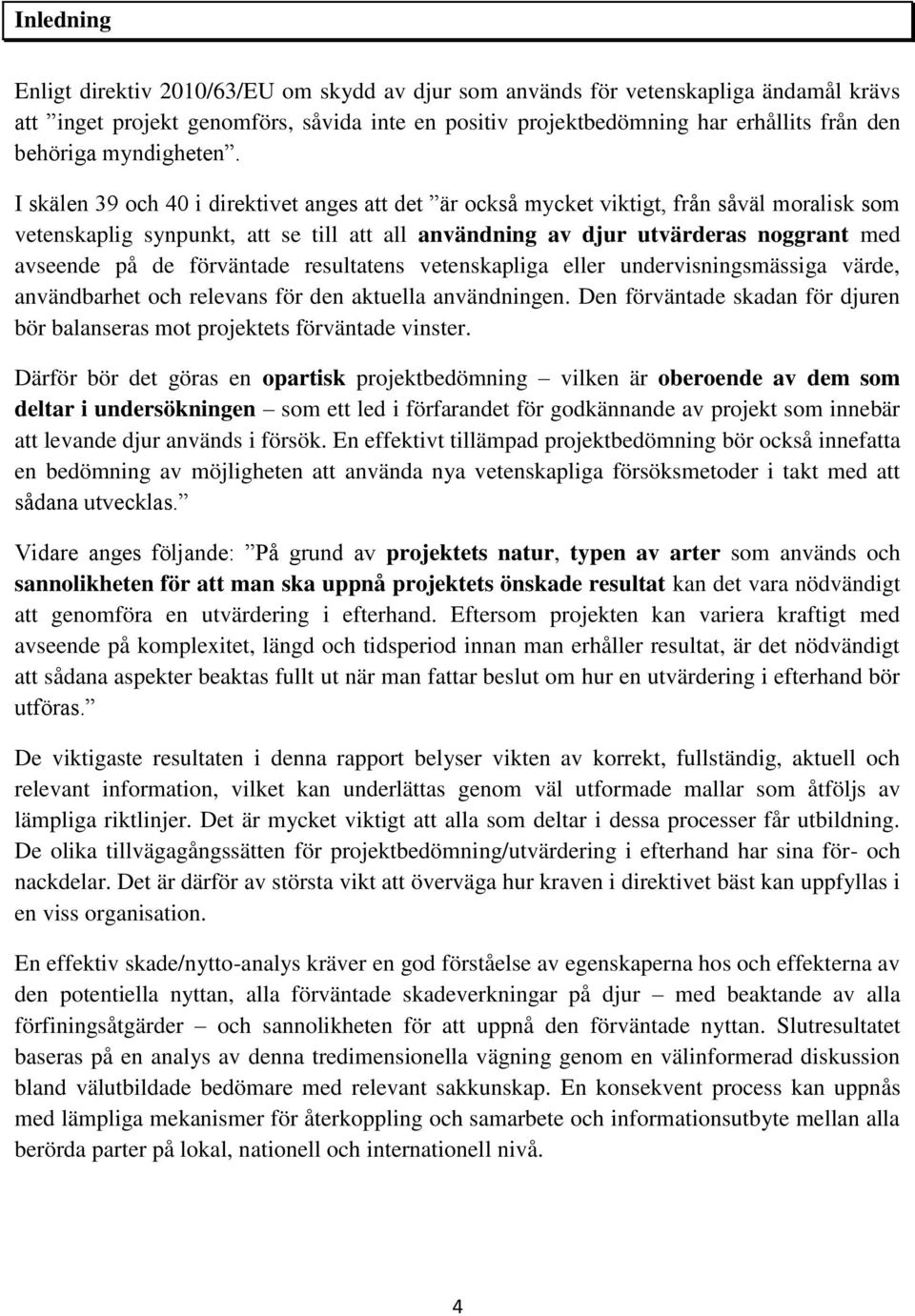 I skälen 39 och 40 i direktivet anges att det är också mycket viktigt, från såväl moralisk som vetenskaplig synpunkt, att se till att all användning av djur utvärderas noggrant med avseende på de