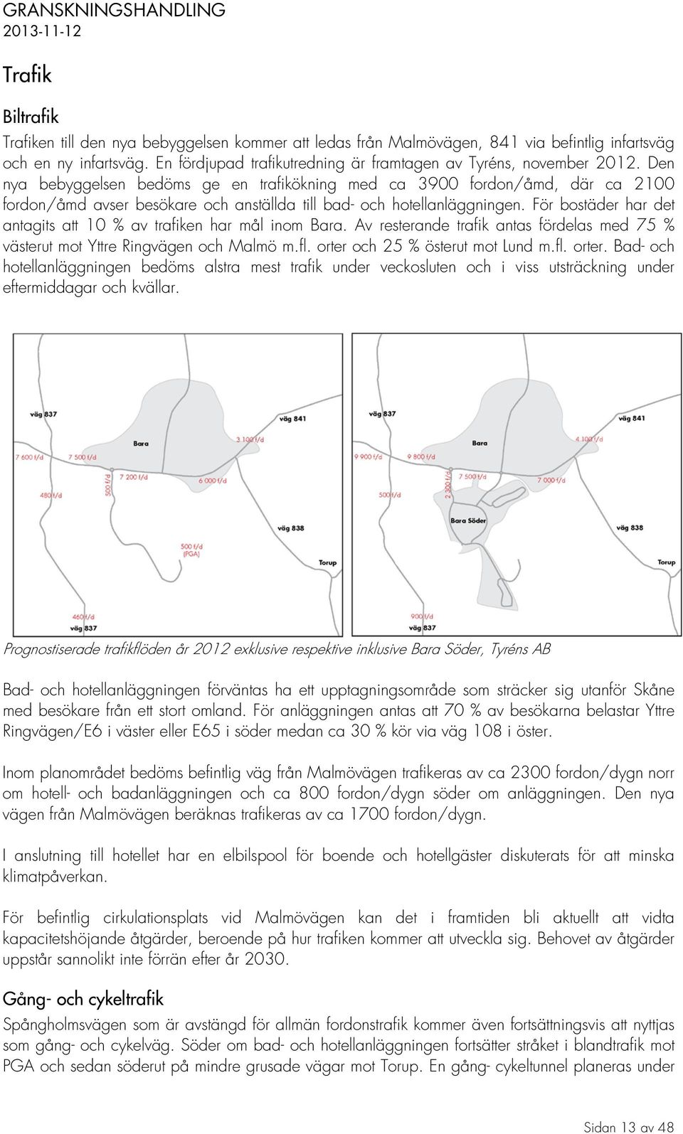 Den nya bebyggelsen bedöms ge en trafikökning med ca 3900 fordon/åmd, där ca 2100 fordon/åmd avser besökare och anställda till bad- och hotellanläggningen.