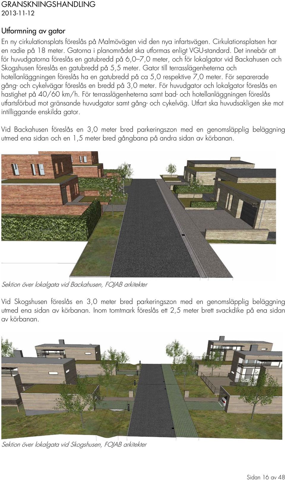 Gator till terrasslägenheterna och hotellanläggningen föreslås ha en gatubredd på ca 5,0 respektive 7,0 meter. För separerade gång- och cykelvägar föreslås en bredd på 3,0 meter.