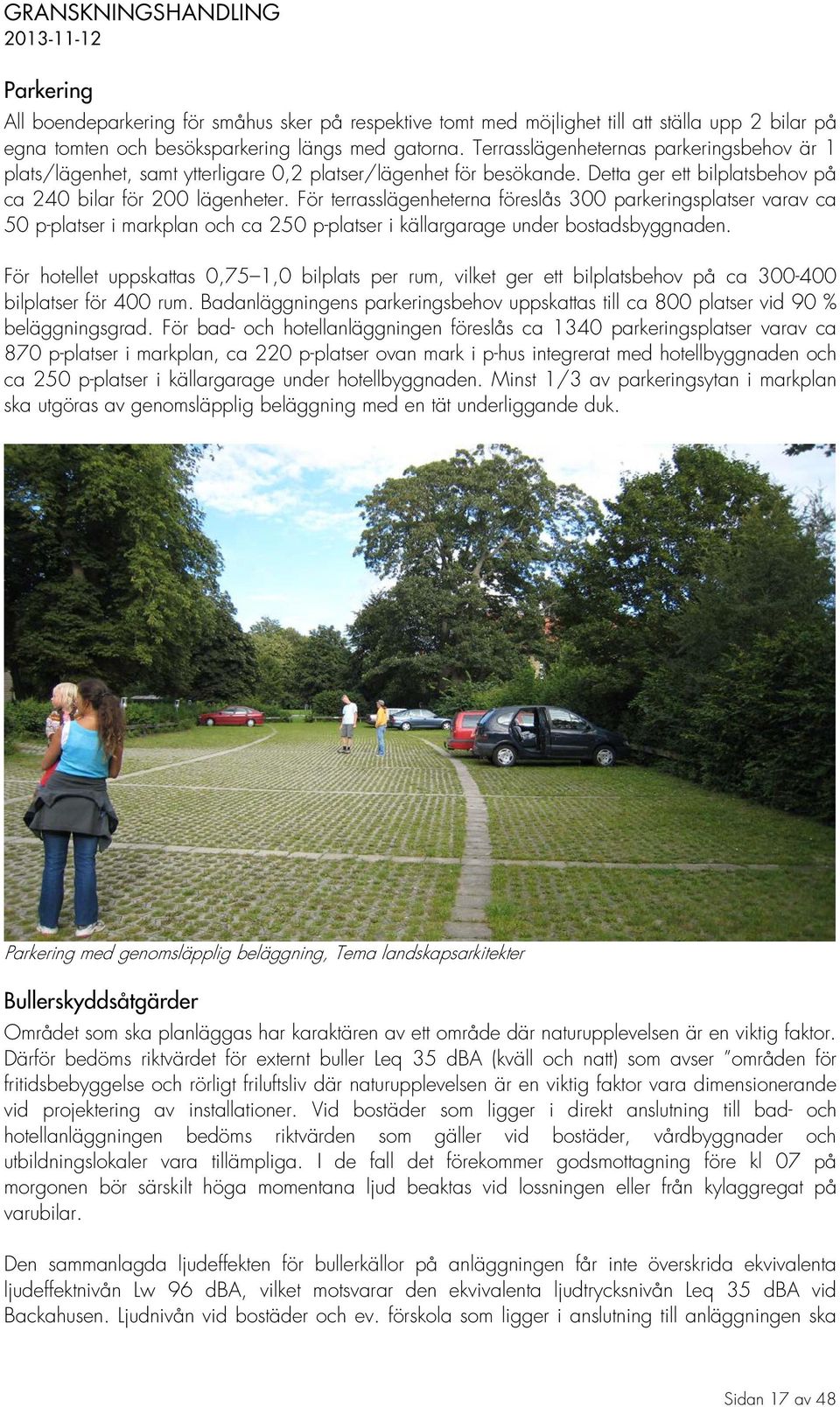 För terrasslägenheterna föreslås 300 parkeringsplatser varav ca 50 p-platser i markplan och ca 250 p-platser i källargarage under bostadsbyggnaden.