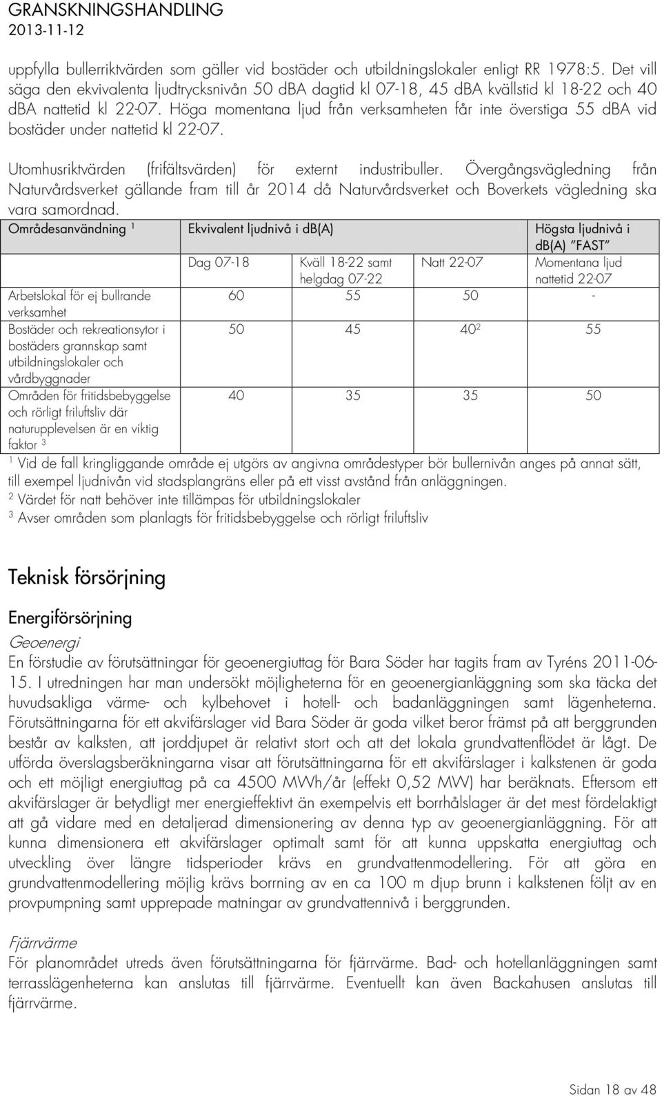 Höga momentana ljud från verksamheten får inte överstiga 55 dba vid bostäder under nattetid kl 22-07. Utomhusriktvärden (frifältsvärden) för externt industribuller.