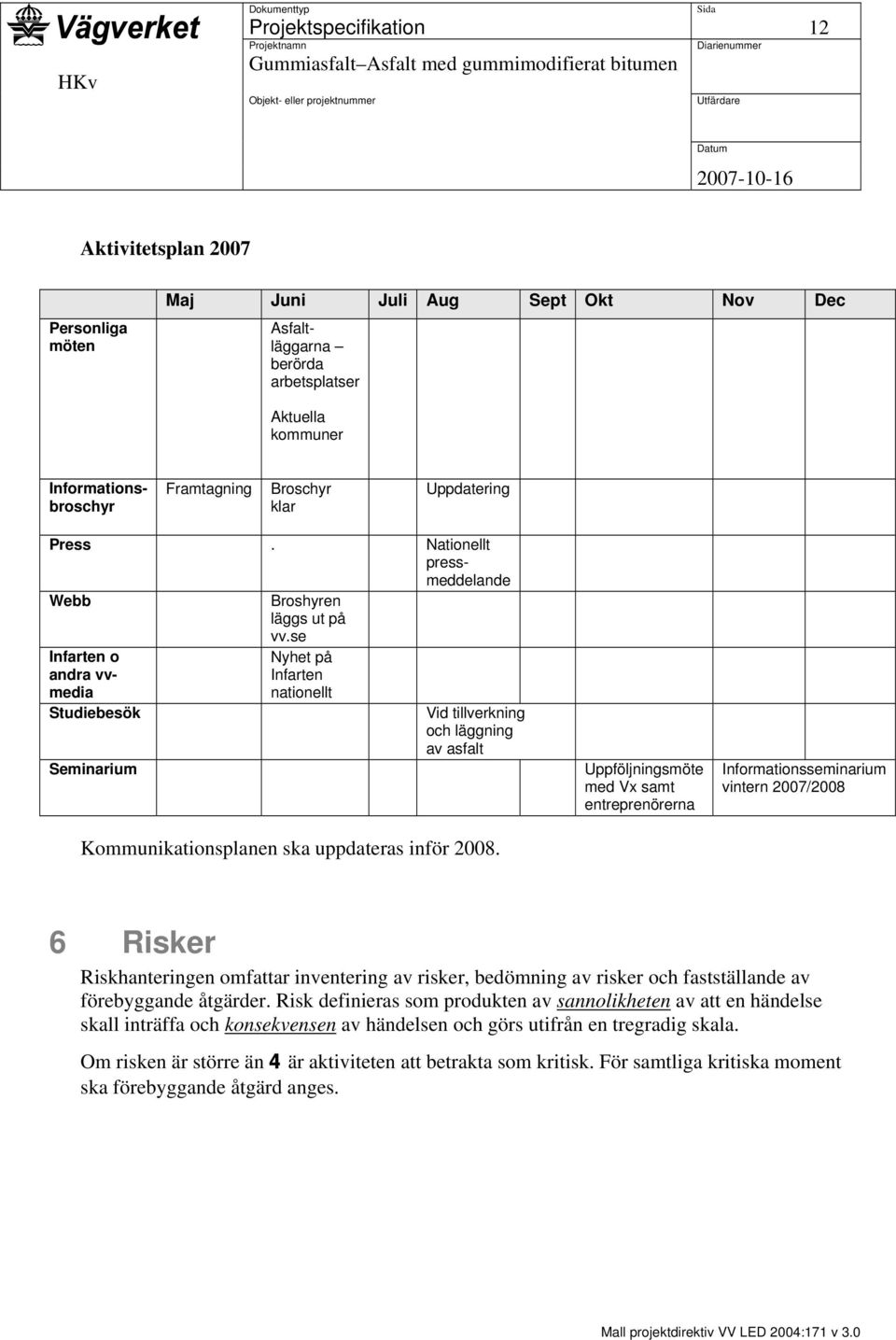 se Infarten o andra vvmedia Studiebesök Seminarium Nyhet på Infarten nationellt Vid tillverkning och läggning av asfalt Kommunikationsplanen ska uppdateras inför 2008.