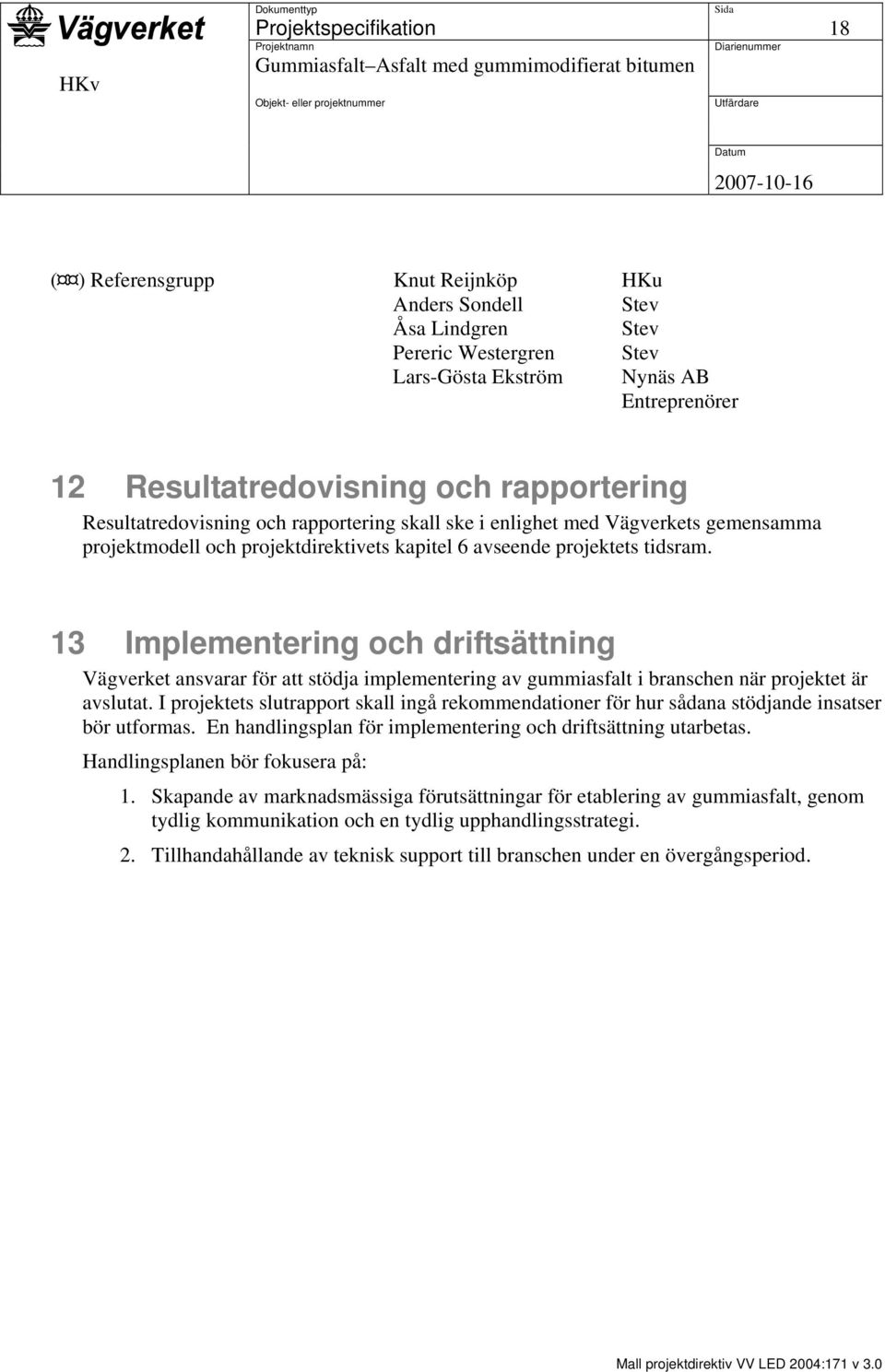 13 Implementering och driftsättning Vägverket ansvarar för att stödja implementering av gummiasfalt i branschen när projektet är avslutat.