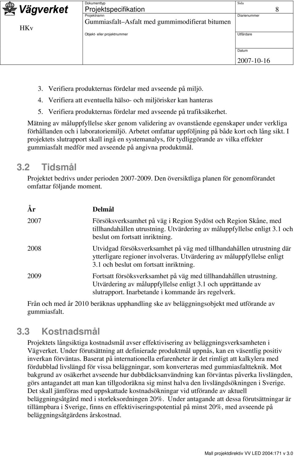 I projektets slutrapport skall ingå en systemanalys, för tydliggörande av vilka effekter gummiasfalt medför med avseende på angivna produktmål. 3.2 Tidsmål Projektet bedrivs under perioden 2007-2009.