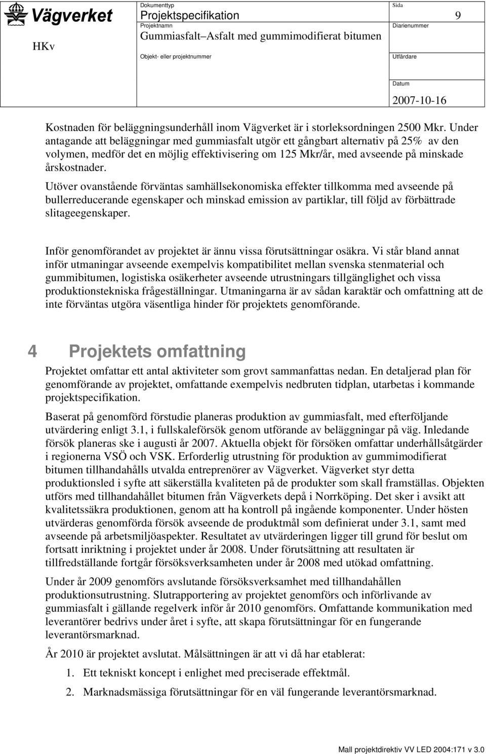 Utöver ovanstående förväntas samhällsekonomiska effekter tillkomma med avseende på bullerreducerande egenskaper och minskad emission av partiklar, till följd av förbättrade slitageegenskaper.