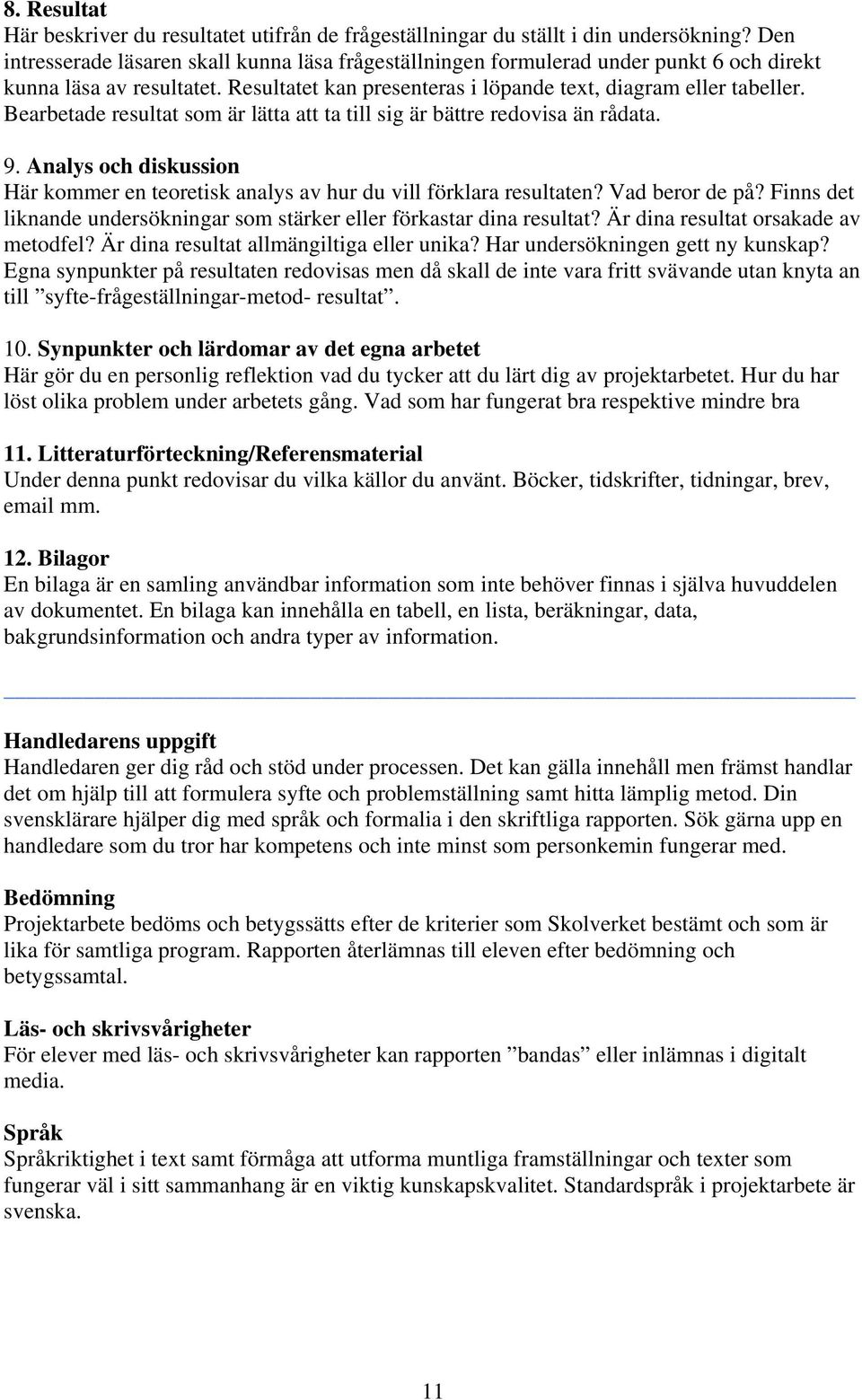 Bearbetade resultat som är lätta att ta till sig är bättre redovisa än rådata. 9. Analys och diskussion Här kommer en teoretisk analys av hur du vill förklara resultaten? Vad beror de på?