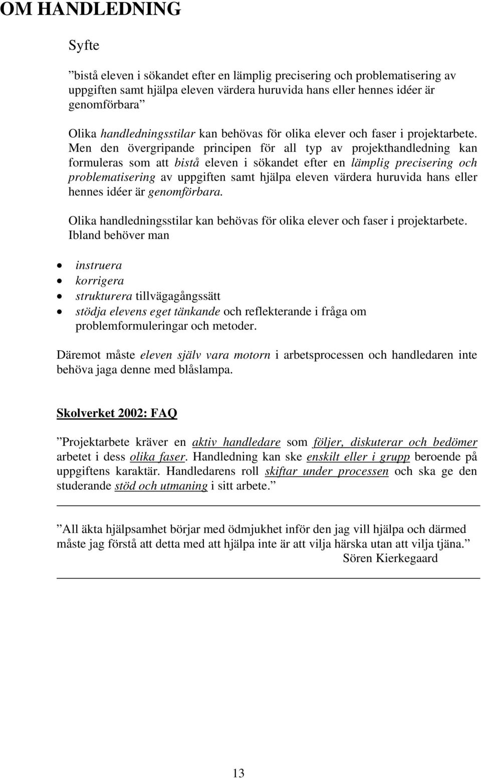 Men den övergripande principen för all typ av projekthandledning kan formuleras som att bistå eleven i sökandet efter en lämplig precisering och problematisering av uppgiften samt hjälpa eleven