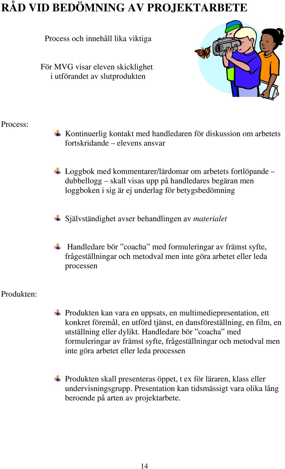 Självständighet avser behandlingen av materialet Handledare bör coacha med formuleringar av främst syfte, frågeställningar och metodval men inte göra arbetet eller leda processen Produkten: Produkten