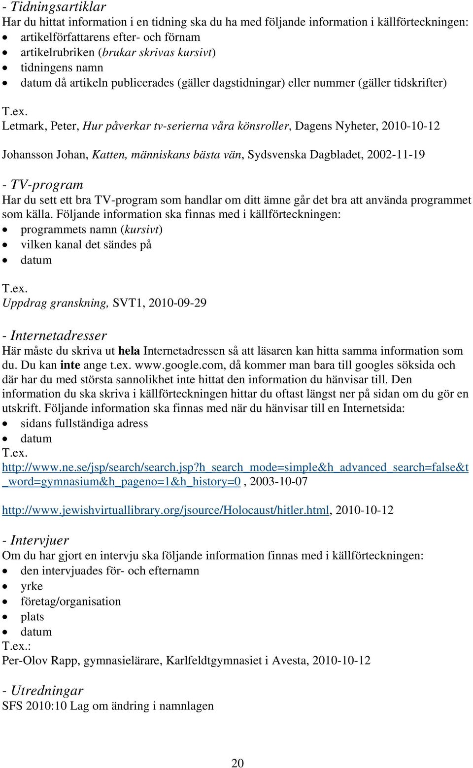 Letmark, Peter, Hur påverkar tv-serierna våra könsroller, Dagens Nyheter, 2010-10-12 Johansson Johan, Katten, människans bästa vän, Sydsvenska Dagbladet, 2002-11-19 - TV-program Har du sett ett bra