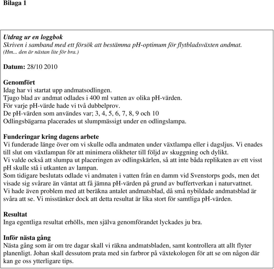 De ph-värden som användes var; 3, 4, 5, 6, 7, 8, 9 och 10 Odlingsbägarna placerades ut slumpmässigt under en odlingslampa.