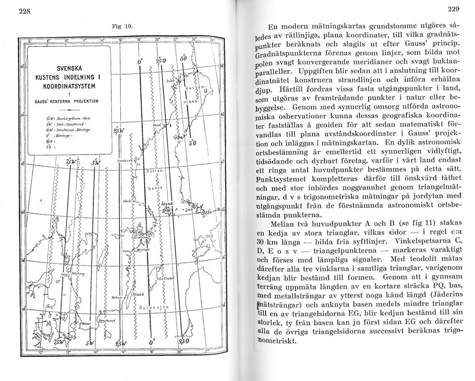 ~5~ 18 o' 16 1 18 229 En modern mätningskarlas grundstonune utgöres således av rätlinjiga, plana koordinater, till vilka gradnätspunkter beräknats och slagits ut efter Gauss' princip.